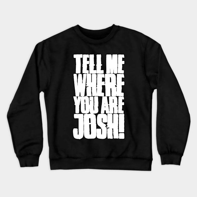 Tell me where you are Josh! (Text) Crewneck Sweatshirt by andrew_kelly_uk@yahoo.co.uk